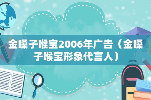 金嗓子喉宝2006年广告（金嗓子喉宝形象代言人）