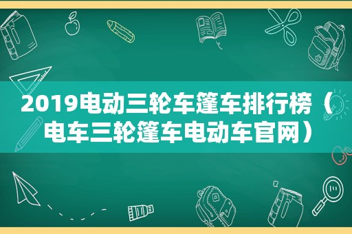 2019电动三轮车篷车排行榜（电车三轮篷车电动车官网）