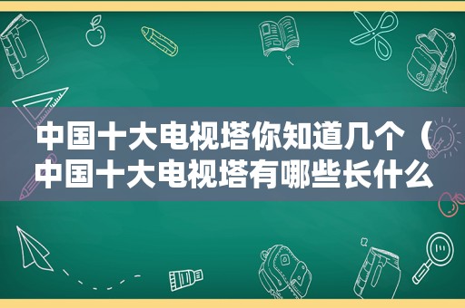 中国十大电视塔你知道几个（中国十大电视塔有哪些长什么样）