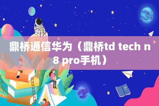 鼎桥通信华为（鼎桥td tech n8 pro手机）