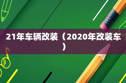 21年车辆改装（2020年改装车）