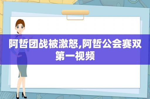 阿哲团战被激怒,阿哲公会赛双第一视频