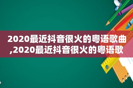 2020最近抖音很火的粤语歌曲,2020最近抖音很火的粤语歌叫什么