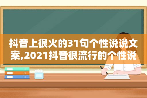 抖音上很火的31句个性说说文案,2021抖音很流行的个性说说