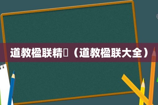 道教楹联精箤（道教楹联大全）