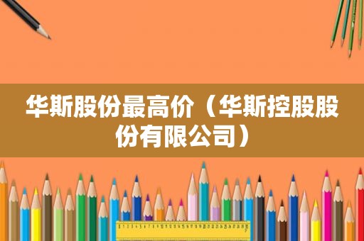 华斯股份最高价（华斯控股股份有限公司）