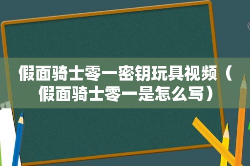 假面骑士零一密钥玩具视频（假面骑士零一是怎么写）