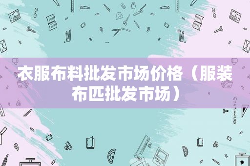 衣服布料批发市场价格（服装布匹批发市场）