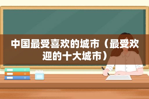 中国最受喜欢的城市（最受欢迎的十大城市）