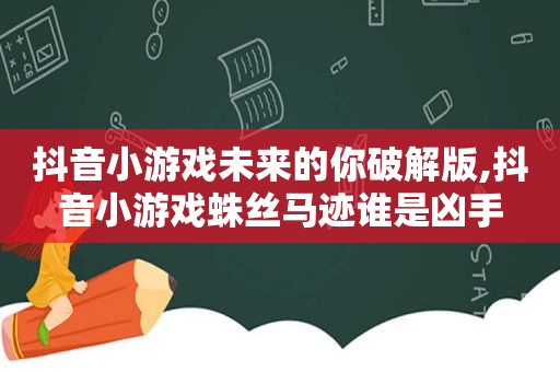 抖音小游戏未来的你绿色版,抖音小游戏蛛丝马迹谁是凶手