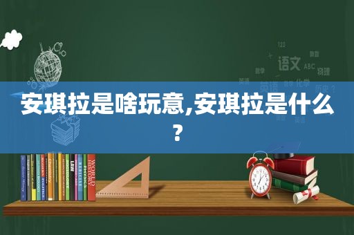 安琪拉是啥玩意,安琪拉是什么?