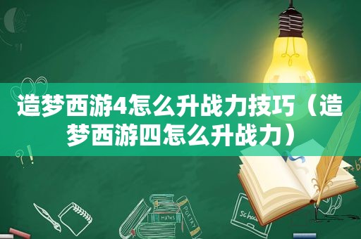 造梦西游4怎么升战力技巧（造梦西游四怎么升战力）