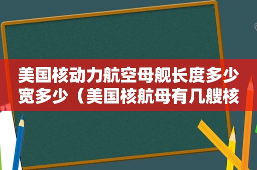 美国核动力航空母舰长度多少宽多少（美国核航母有几艘核航母）