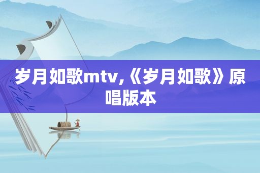 岁月如歌mtv,《岁月如歌》原唱版本