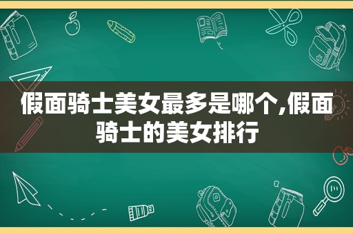 假面骑士美女最多是哪个,假面骑士的美女排行