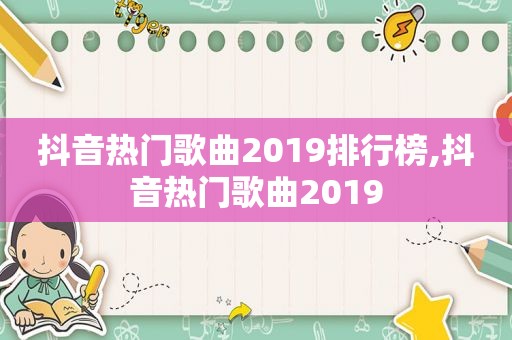 抖音热门歌曲2019排行榜,抖音热门歌曲2019