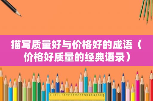 描写质量好与价格好的成语（价格好质量的经典语录）