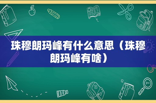 珠穆朗玛峰有什么意思（珠穆朗玛峰有啥）