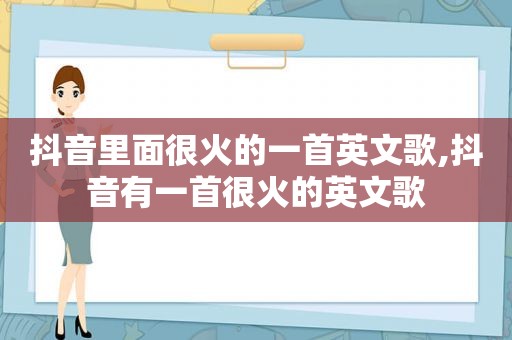 抖音里面很火的一首英文歌,抖音有一首很火的英文歌