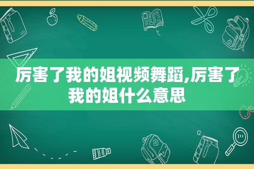 厉害了我的姐视频舞蹈,厉害了我的姐什么意思