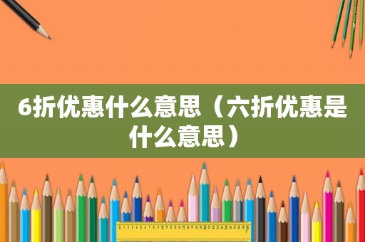 6折优惠什么意思（六折优惠是什么意思）