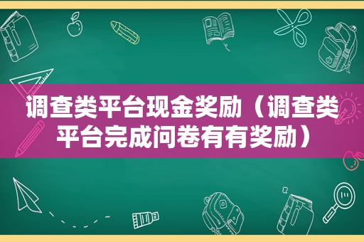 调查类平台现金奖励（调查类平 *** 成问卷有有奖励）