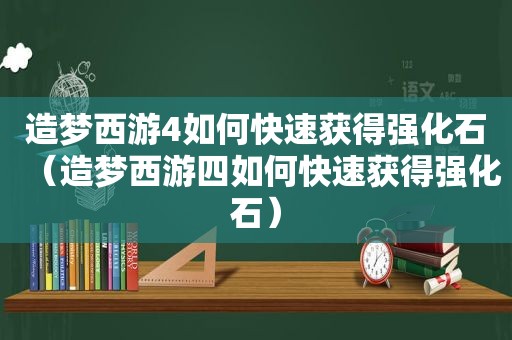 造梦西游4如何快速获得强化石（造梦西游四如何快速获得强化石）