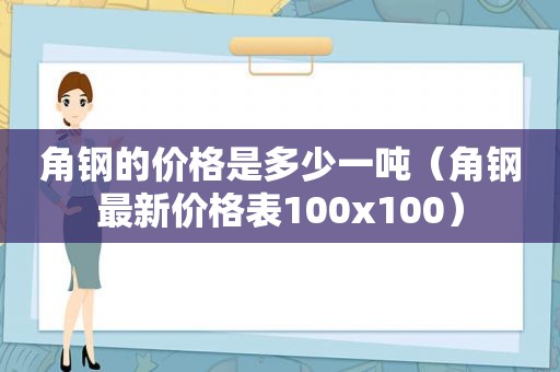 角钢的价格是多少一吨（角钢最新价格表100x100）