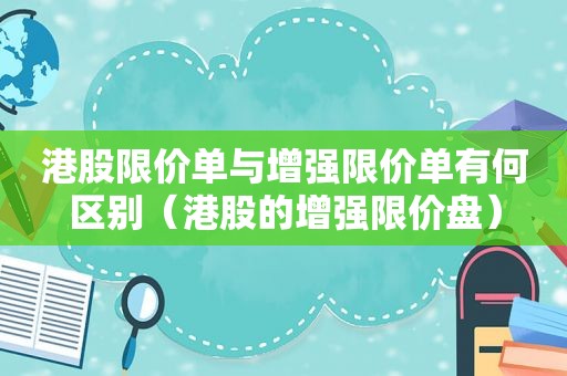 港股限价单与增强限价单有何区别（港股的增强限价盘）