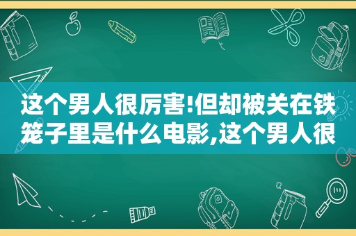 这个男人很厉害!但却被关在铁笼子里是什么电影,这个男人很厉害用韩语怎么说