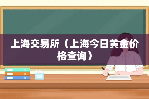 上海交易所（上海今日黄金价格查询）