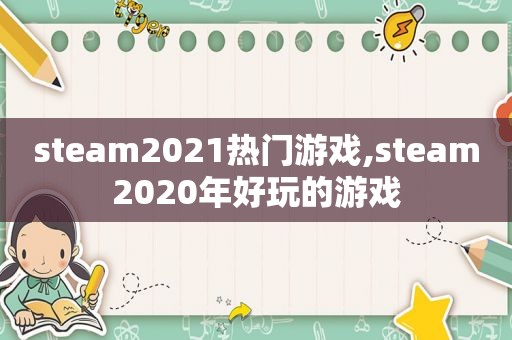 steam2021热门游戏,steam2020年好玩的游戏