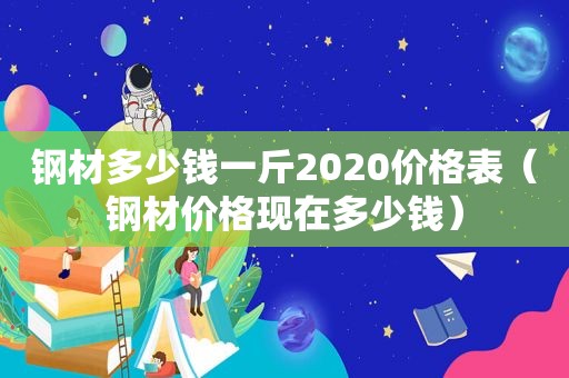 钢材多少钱一斤2020价格表（钢材价格现在多少钱）