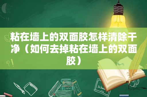 粘在墙上的双面胶怎样清除干净（如何去掉粘在墙上的双面胶）