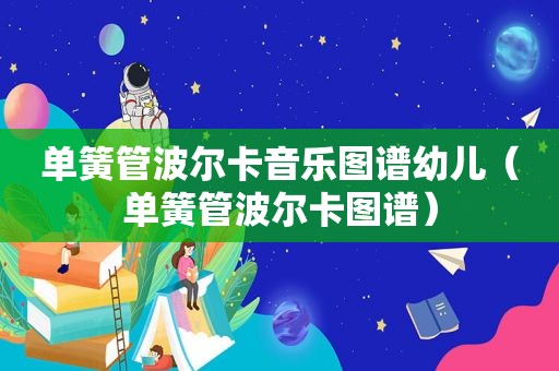 单簧管波尔卡音乐图谱幼儿（单簧管波尔卡图谱）