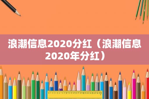 浪潮信息2020分红（浪潮信息2020年分红）