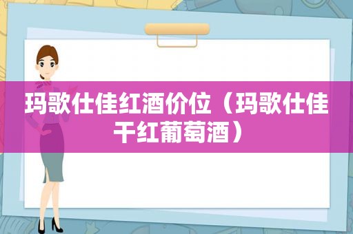 玛歌仕佳红酒价位（玛歌仕佳干红葡萄酒）