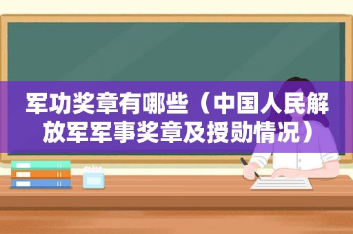 军功奖章有哪些（中国人民 *** 军事奖章及授勋情况）