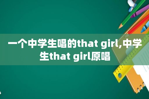 一个中学生唱的that girl,中学生that girl原唱