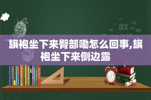 旗袍坐下来臀部嘞怎么回事,旗袍坐下来侧边露