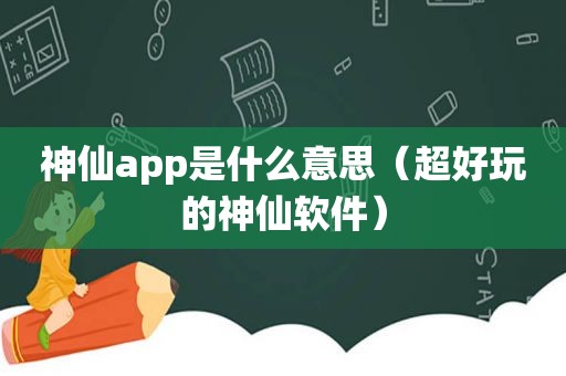 神仙app是什么意思（超好玩的神仙软件）