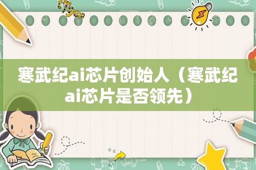 寒武纪ai芯片创始人（寒武纪ai芯片是否领先）