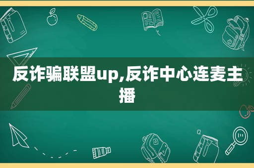 反诈骗联盟up,反诈中心连麦主播