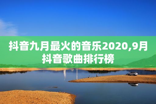 抖音九月最火的音乐2020,9月抖音歌曲排行榜