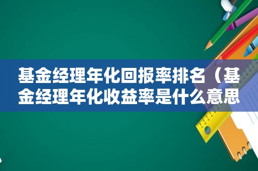 基金经理年化回报率排名（基金经理年化收益率是什么意思）