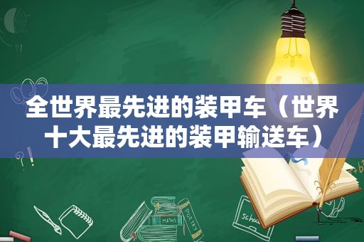 全世界最先进的装甲车（世界十大最先进的装甲输送车）