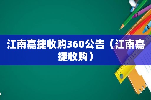 江南嘉捷收购360公告（江南嘉捷收购）