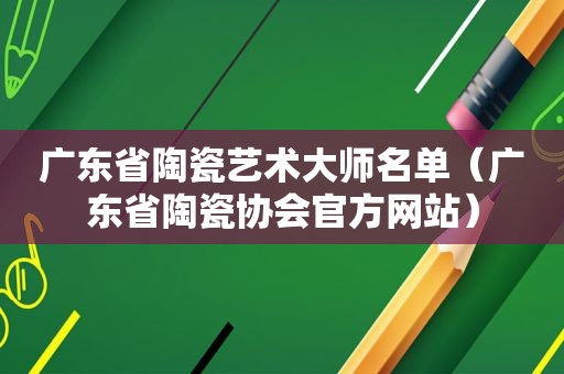 广东省陶瓷艺术大师名单（广东省陶瓷协会官方网站）