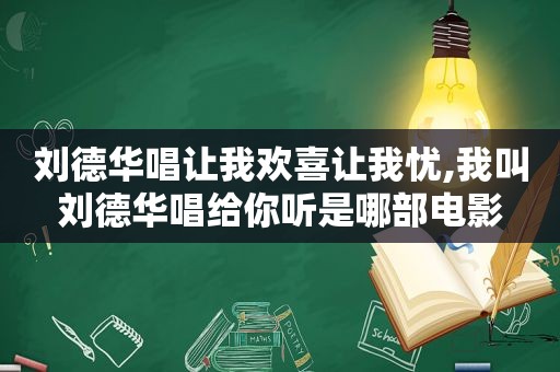 刘德华唱让我欢喜让我忧,我叫刘德华唱给你听是哪部电影