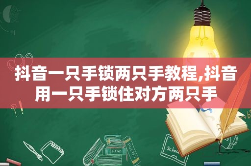 抖音一只手锁两只手教程,抖音用一只手锁住对方两只手